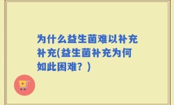 为什么益生菌难以补充补充(益生菌补充为何如此困难？)