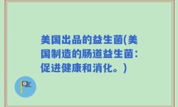 美国出品的益生菌(美国制造的肠道益生菌：促进健康和消化。)