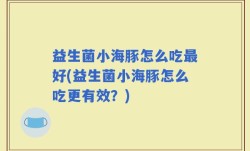 益生菌小海豚怎么吃最好(益生菌小海豚怎么吃更有效？)