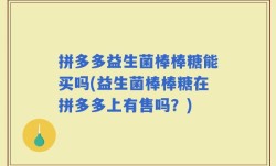 拼多多益生菌棒棒糖能买吗(益生菌棒棒糖在拼多多上有售吗？)