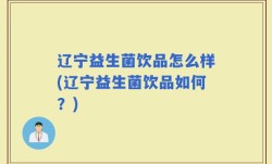 辽宁益生菌饮品怎么样(辽宁益生菌饮品如何？)