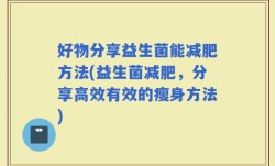 好物分享益生菌能减肥方法(益生菌减肥，分享高效有效的瘦身方法)