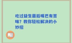 吃过益生菌后嘴巴有苦味？教你轻松解决的小妙招