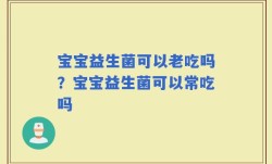 宝宝益生菌可以老吃吗？宝宝益生菌可以常吃吗