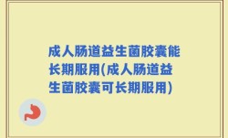 成人肠道益生菌胶囊能长期服用(成人肠道益生菌胶囊可长期服用)