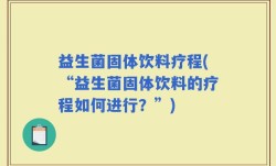 益生菌固体饮料疗程(“益生菌固体饮料的疗程如何进行？”)