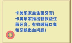 卡美乐家益生菌牙膏(卡美乐家推出新款益生菌牙膏，有效缓解口臭和牙龈出血问题)