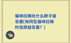 猫咪拉稀吃什么牌子益生菌(如何在猫咪拉稀时选择益生菌？)