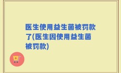 医生使用益生菌被罚款了(医生因使用益生菌被罚款)