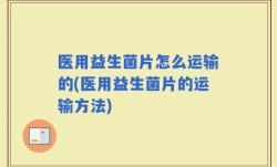 医用益生菌片怎么运输的(医用益生菌片的运输方法)