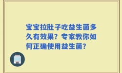 宝宝拉肚子吃益生菌多久有效果？专家教你如何正确使用益生菌？