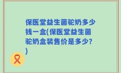 保医堂益生菌驼奶多少钱一盒(保医堂益生菌驼奶盒装售价是多少？)