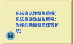 乐乐高活性益生菌粉(乐乐高活性益生菌粉：为你的肠道健康保驾护航)