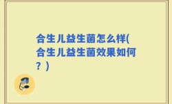 合生儿益生菌怎么样(合生儿益生菌效果如何？)