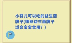 小婴儿可以吃的益生菌牌子(哪些益生菌牌子适合宝宝食用？)