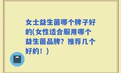 女士益生菌哪个牌子好的(女性适合服用哪个益生菌品牌？推荐几个好的！)
