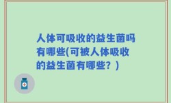 人体可吸收的益生菌吗有哪些(可被人体吸收的益生菌有哪些？)