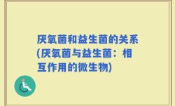 厌氧菌和益生菌的关系(厌氧菌与益生菌：相互作用的微生物)