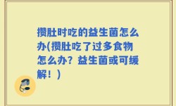 攒肚时吃的益生菌怎么办(攒肚吃了过多食物怎么办？益生菌或可缓解！)