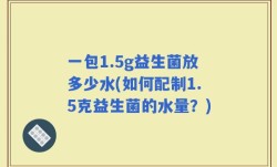 一包1.5g益生菌放多少水(如何配制1.5克益生菌的水量？)