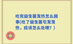 吃完益生菌发热怎么回事(吃了益生菌引发发热，应该怎么处理？)