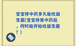 宝宝停中药多久能吃益生菌(宝宝停用中药后，何时能开始吃益生菌？)
