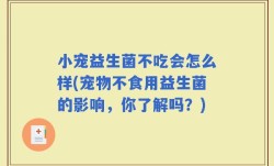 小宠益生菌不吃会怎么样(宠物不食用益生菌的影响，你了解吗？)