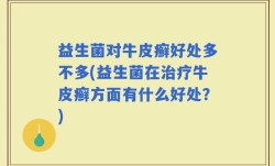 益生菌对牛皮癣好处多不多(益生菌在治疗牛皮癣方面有什么好处？)