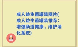 成人益生菌罐装图片(成人益生菌罐装推荐：增强肠道健康，维护消化系统)