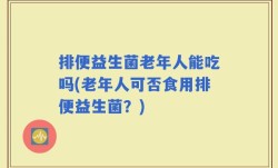 排便益生菌老年人能吃吗(老年人可否食用排便益生菌？)