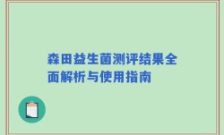 森田益生菌测评结果全面解析与使用指南