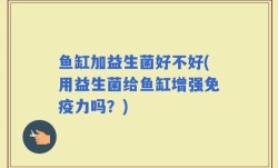 鱼缸加益生菌好不好(用益生菌给鱼缸增强免疫力吗？)