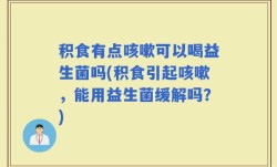 积食有点咳嗽可以喝益生菌吗(积食引起咳嗽，能用益生菌缓解吗？)