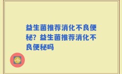益生菌推荐消化不良便秘？益生菌推荐消化不良便秘吗