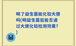 喝了益生菌能化验大便吗(喝益生菌后能否通过大便化验检测效果？)