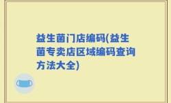 益生菌门店编码(益生菌专卖店区域编码查询方法大全)