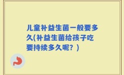 儿童补益生菌一般要多久(补益生菌给孩子吃要持续多久呢？)