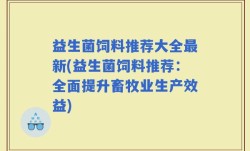 益生菌饲料推荐大全最新(益生菌饲料推荐：全面提升畜牧业生产效益)