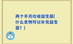 两个半月吃啥益生菌(什么食物可以补充益生菌？)