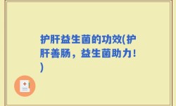 护肝益生菌的功效(护肝善肠，益生菌助力！)