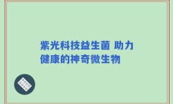紫光科技益生菌 助力健康的神奇微生物
