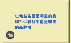仁和益生菌是哪里的品牌？仁和益生菌是哪里的品牌呀