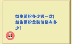 益生菌粉多少钱一盆(益生菌粉盆装价格有多少？