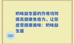 奶味益生菌的作用功效提高健康免疫力，让你感受健康美味：奶味益生菌