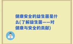 健康安全的益生菌是什么(了解益生菌——对健康与安全的贡献)