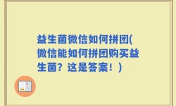 益生菌微信如何拼团(微信能如何拼团购买益生菌？这是答案！)