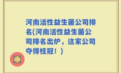河南活性益生菌公司排名(河南活性益生菌公司排名出炉，这家公司夺得桂冠！)