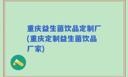 重庆益生菌饮品定制厂(重庆定制益生菌饮品厂家)
