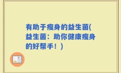 有助于瘦身的益生菌(益生菌：助你健康瘦身的好帮手！)