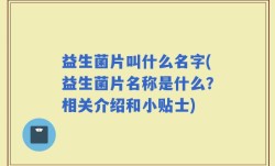 益生菌片叫什么名字(益生菌片名称是什么？相关介绍和小贴士)